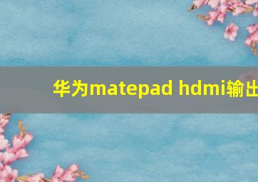 华为matepad hdmi输出